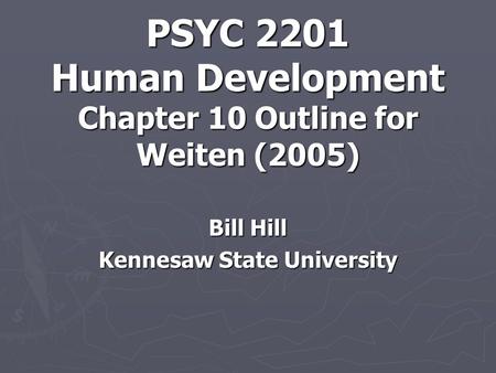 PSYC 2201 Human Development Chapter 10 Outline for Weiten (2005) Bill Hill Kennesaw State University.