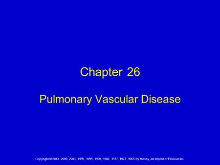 Copyright © 2013, 2009, 2003, 1999, 1995, 1990, 1982, 1977, 1973, 1969 by Mosby, an imprint of Elsevier Inc. Chapter 26 Pulmonary Vascular Disease.