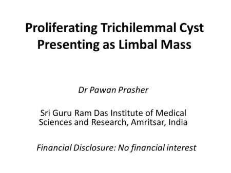 Proliferating Trichilemmal Cyst Presenting as Limbal Mass Dr Pawan Prasher Sri Guru Ram Das Institute of Medical Sciences and Research, Amritsar, India.
