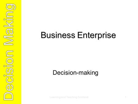 Learning and Teaching Scotland1 Business Enterprise Decision-making.
