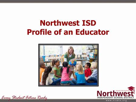 Northwest ISD Profile of an Educator. Committee AdministratorsTeachersStudentsParents Lisa RanslebenTracy KiplingerEmma BayneErica Bourland Julie NerbyFrank.