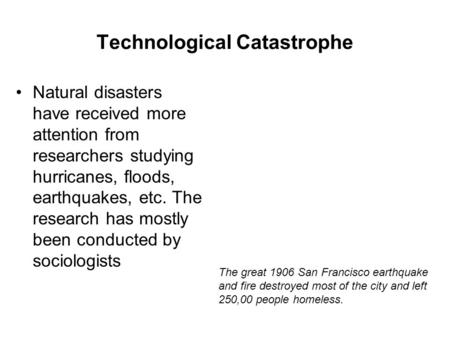 Technological Catastrophe Natural disasters have received more attention from researchers studying hurricanes, floods, earthquakes, etc. The research has.