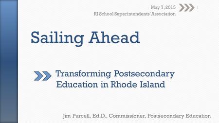 May 7, 2015 RI School Superintendents’ Association Jim Purcell, Ed.D., Commissioner, Postsecondary Education 1.
