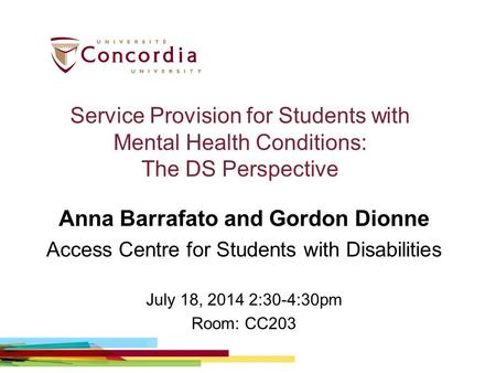 Service Provision for Students with Mental Health Conditions: The DS Perspective Anna Barrafato and Gordon Dionne Access Centre for Students with Disabilities.