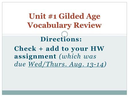 Directions: Check + add to your HW assignment (which was due Wed/Thurs. Aug. 13-14) Unit #1 Gilded Age Vocabulary Review.