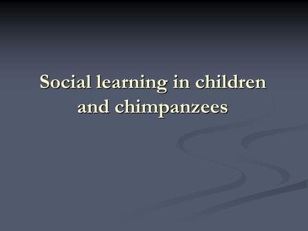 Social learning in children and chimpanzees. Social learning mechanisms  mimicking: learner copies actions with no understanding of underlying goals.
