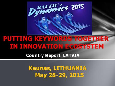 PUTTING KEYWORDS TOGETHER IN INNOVATION ECOSYSTEM Kaunas, LITHUANIA May 28-29, 2015 Country Report LATVIA.