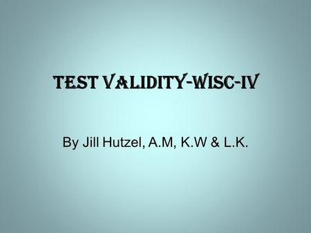 Test Validity-WISC-IV By Jill Hutzel, A.M, K.W & L.K.