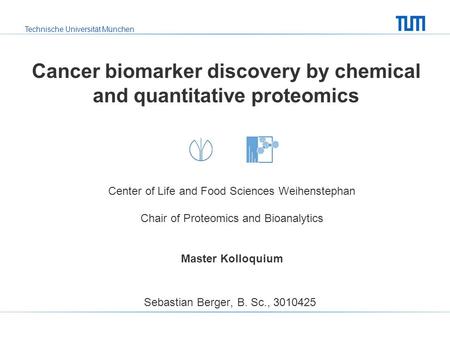 Technische Universität München Cancer biomarker discovery by chemical and quantitative proteomics Sebastian Berger, B. Sc., 3010425 Center of Life and.
