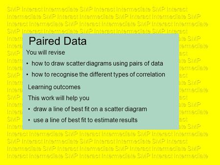 Paired Data Learning outcomes This work will help you draw a line of best fit on a scatter diagram use a line of best fit to estimate results You will.