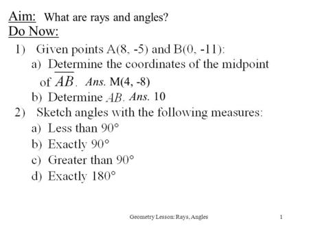 1Geometry Lesson: Rays, Angles Aim: Do Now: Ans. M(4, -8) Ans. 10 What are rays and angles?