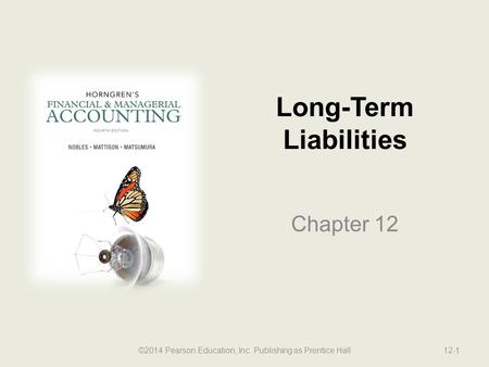 Long-Term Liabilities Chapter 12 ©2014 Pearson Education, Inc. Publishing as Prentice Hall12-1.