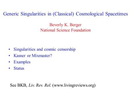 Generic Singularities in (Classical) Cosmological Spacetimes Beverly K. Berger National Science Foundation Singularities and cosmic censorship Kasner or.