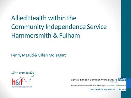 Allied Health within the Community Independence Service Hammersmith & Fulham Penny Magud & Gillian McTaggart 12th November2014.