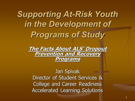 Supporting At-Risk Youth in the Development of Programs of Study The Facts About ALS’ Dropout Prevention and Recovery Programs Jan Spivak Director of Student.