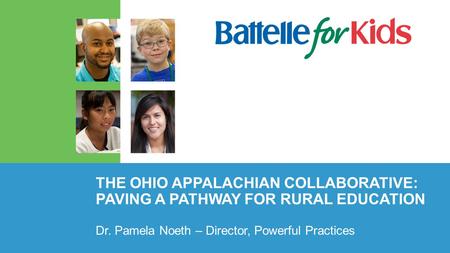 THE OHIO APPALACHIAN COLLABORATIVE: PAVING A PATHWAY FOR RURAL EDUCATION Dr. Pamela Noeth – Director, Powerful Practices.