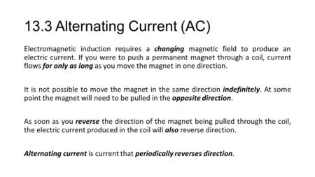 13.3 Alternating Current (AC) Electromagnetic induction requires a changing magnetic field to produce an electric current. If you were to push a permanent.
