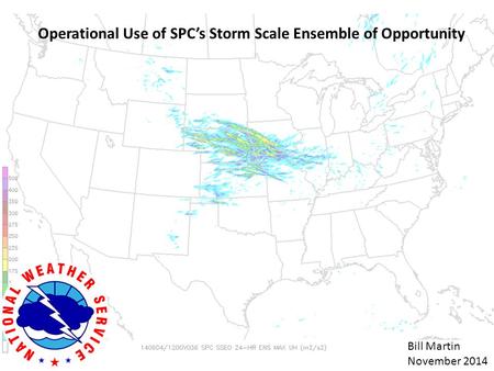 Operational Use of SPC’s Storm Scale Ensemble of Opportunity Bill Martin November 2014.