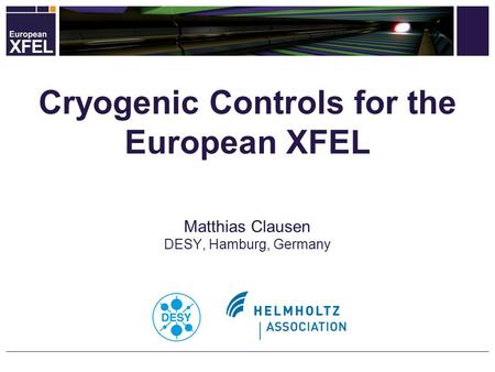 Matthias Clausen DESY, Hamburg, Germany Cryogenic Controls for the European XFEL.