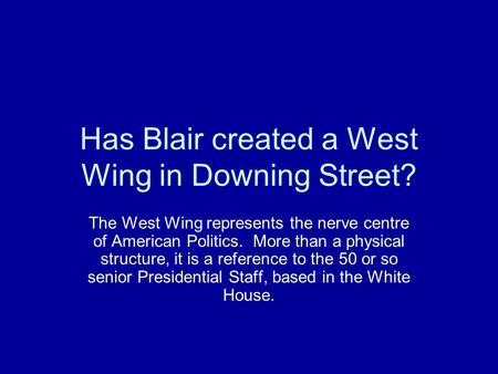 Has Blair created a West Wing in Downing Street? The West Wing represents the nerve centre of American Politics. More than a physical structure, it is.