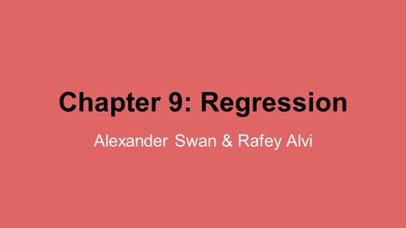 Chapter 9: Regression Alexander Swan & Rafey Alvi.