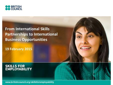 19 February 2015 From International Skills Partnerships to International Business Opportunities.