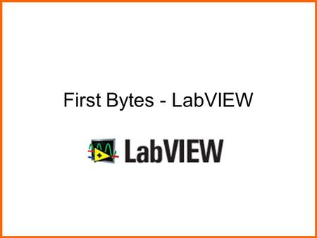 First Bytes - LabVIEW. Today’s Session Introduction to LabVIEW Colors and computers Lab to create a color picker Lab to manipulate an image Visual ProgrammingImage.