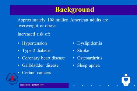1 Background Hypertension Type 2 diabetes Coronary heart disease Gallbladder disease Certain cancers Dyslipidemia Stroke Osteoarthritis Sleep apnea Approximately.