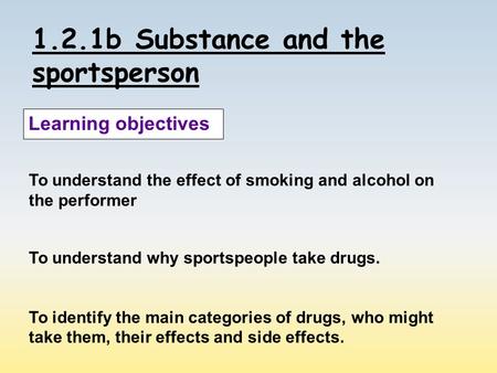 1.2.1b Substance and the sportsperson Learning objectives To understand the effect of smoking and alcohol on the performer To understand why sportspeople.