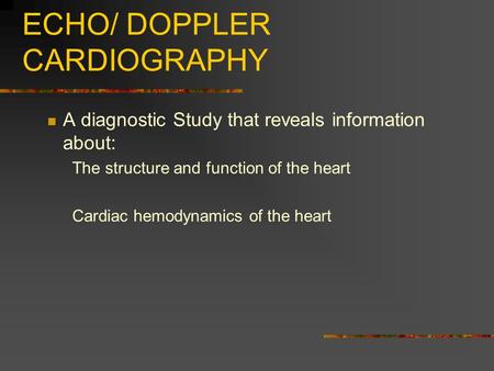 ECHO/ DOPPLER CARDIOGRAPHY A diagnostic Study that reveals information about: The structure and function of the heart Cardiac hemodynamics of the heart.
