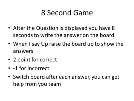 8 Second Game After the Question is displayed you have 8 seconds to write the answer on the board When I say Up raise the board up to show the answers.