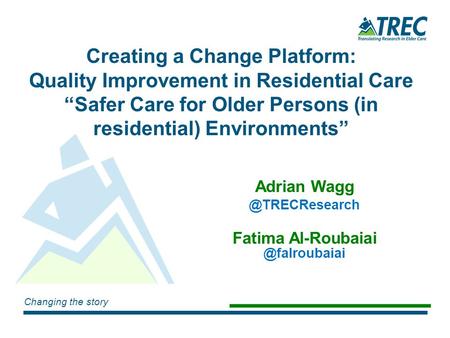 Changing the story Creating a Change Platform: Quality Improvement in Residential Care “Safer Care for Older Persons (in residential) Environments” Adrian.