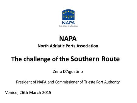 NAPA North Adriatic Ports Association The challenge of the Southern Route The challenge of the Southern Route Zeno D’Agostino President of NAPA and Commissioner.
