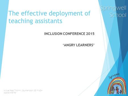 SpringwellSchool Hinkler Road, Thornhill, Southampton, SO19 6DH 023 80 445 981 The effective deployment of teaching assistants INCLUSION CONFERENCE 2015.