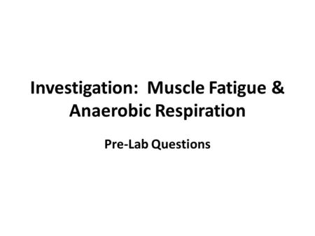 Investigation: Muscle Fatigue & Anaerobic Respiration