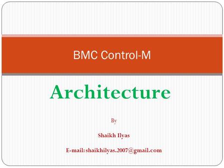 E-mail: shaikhilyas.2007@gmail.com BMC Control-M Architecture By Shaikh Ilyas E-mail: shaikhilyas.2007@gmail.com.