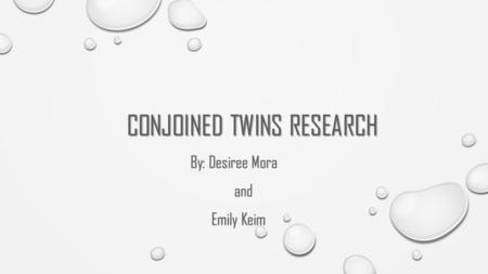 CONJOINED TWINS RESEARCH By: Desiree Mora and and Emily Keim Emily Keim.