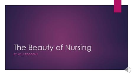 The Beauty of Nursing BY: KELLY PISCOPINK Why Nursing?  Helping others  Interesting  Keeps you on your toes  Making someone smile  Encouraging 