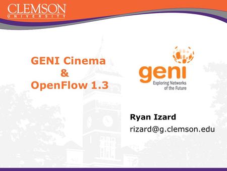 GENI Cinema & OpenFlow 1.3 Ryan Izard rizard@g.clemson.edu.