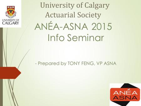 University of Calgary Actuarial Society ANÉA-ASNA 2015 Info Seminar - Prepared by TONY FENG, VP ASNA.