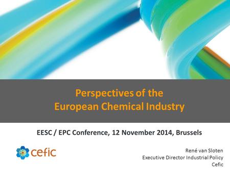 René van Sloten Executive Director Industrial Policy Cefic Perspectives of the European Chemical Industry EESC / EPC Conference, 12 November 2014, Brussels.