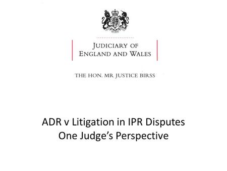 ADR v Litigation in IPR Disputes One Judge’s Perspective.