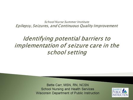 Bette Carr, MSN, RN, NCSN School Nursing and Health Services Wisconsin Department of Public Instruction.