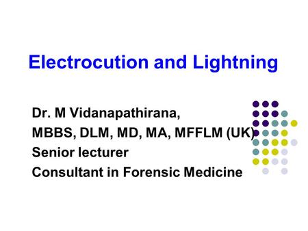 Electrocution and Lightning Dr. M Vidanapathirana, MBBS, DLM, MD, MA, MFFLM (UK) Senior lecturer Consultant in Forensic Medicine.