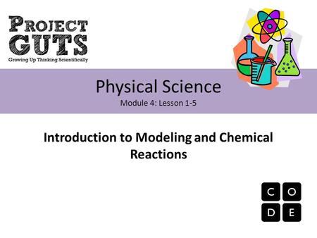 Introduction to Modeling and Chemical Reactions Physical Science Module 4: Lesson 1-5.