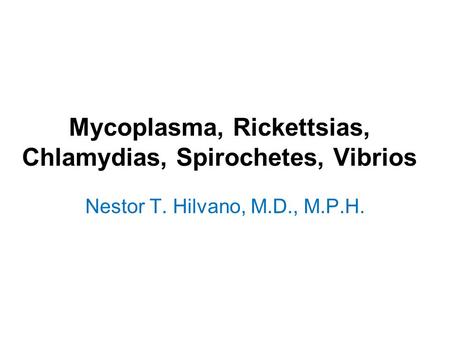 Mycoplasma, Rickettsias, Chlamydias, Spirochetes, Vibrios Nestor T. Hilvano, M.D., M.P.H.