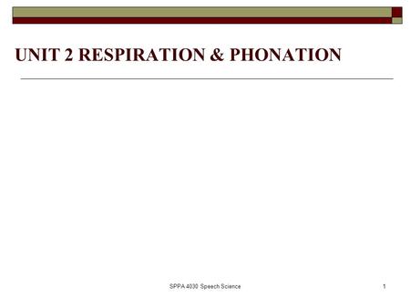SPPA 4030 Speech Science1 UNIT 2 RESPIRATION & PHONATION.