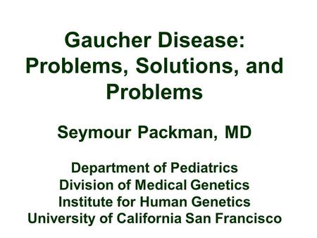 Gaucher Disease: Problems, Solutions, and Problems Seymour Packman, MD Department of Pediatrics Division of Medical Genetics Institute for Human Genetics.