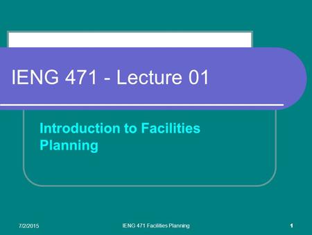 7/2/2015 IENG 471 Facilities Planning 1 IENG 471 - Lecture 01 Introduction to Facilities Planning.
