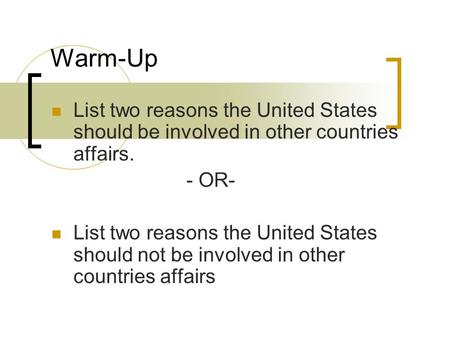Warm-Up List two reasons the United States should be involved in other countries affairs. - OR- List two reasons the United States should not be involved.